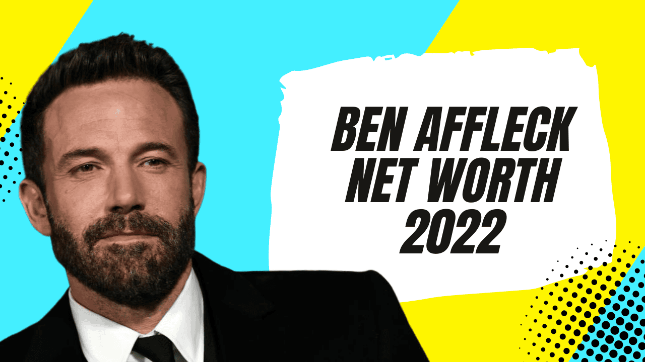 Ben Affleck Net Worth 2022